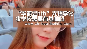 “华体会hth”无锡学化妆学校需要有基础吗(图2) 华体会hth