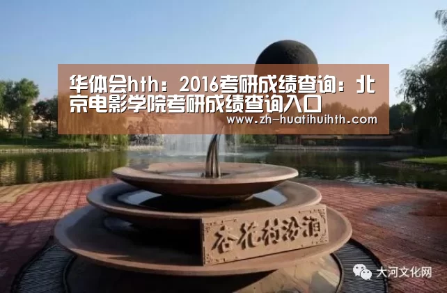 华体会hth:2016考研成绩查询:北京电影学院考研成绩查询入口(图2) 华体会hth