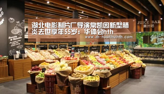 湖北电影制片厂导演常凯因新型肺炎去世享年55岁:华体会hth(图1) 华体会hth