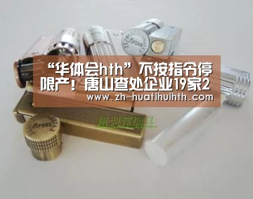 “华体会hth”不按指令停限产!唐山查处企业19家21名负责人被行拘!(图3) 华体会hth
